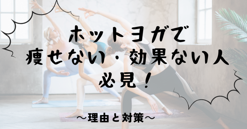 ホットヨガで痩せない・効果ない人必見！理由と対策を解説します