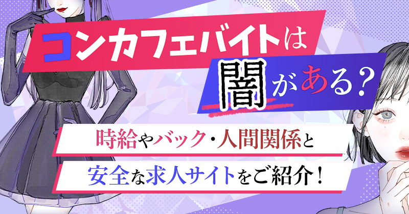コンカフェバイトは闇がある?時給やバック・人間関係と安全な求人サイトをご紹介!